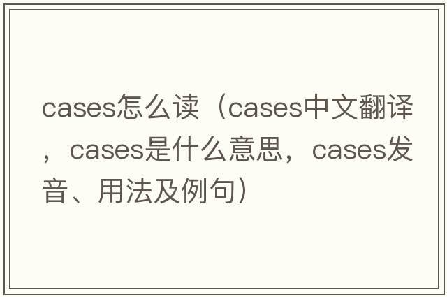 cases怎么讀（cases中文翻譯，cases是什么意思，cases發(fā)音、用法及例句）