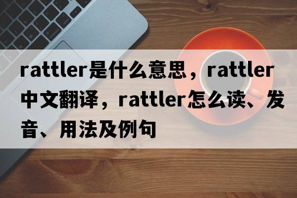 rattler是什么意思，rattler中文翻譯，rattler怎么讀、發(fā)音、用法及例句