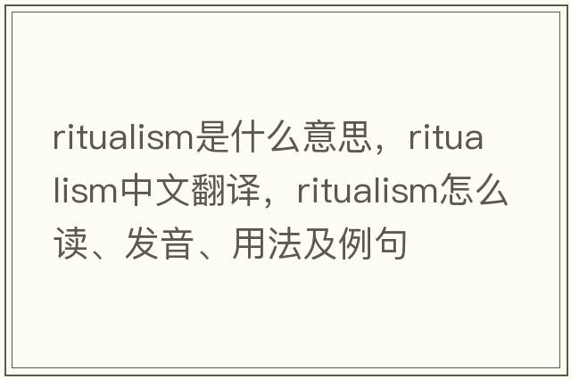 ritualism是什么意思，ritualism中文翻譯，ritualism怎么讀、發(fā)音、用法及例句