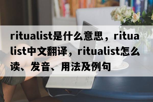 ritualist是什么意思，ritualist中文翻譯，ritualist怎么讀、發(fā)音、用法及例句
