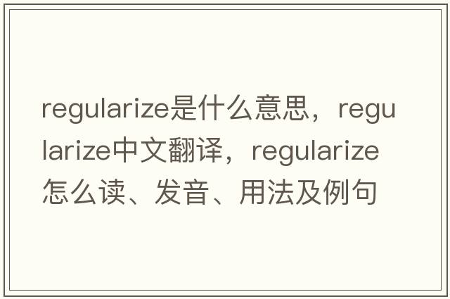 regularize是什么意思，regularize中文翻譯，regularize怎么讀、發(fā)音、用法及例句