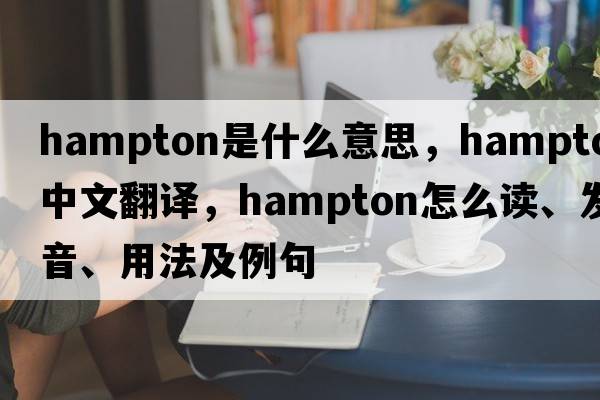 Hampton是什么意思，Hampton中文翻譯，Hampton怎么讀、發(fā)音、用法及例句