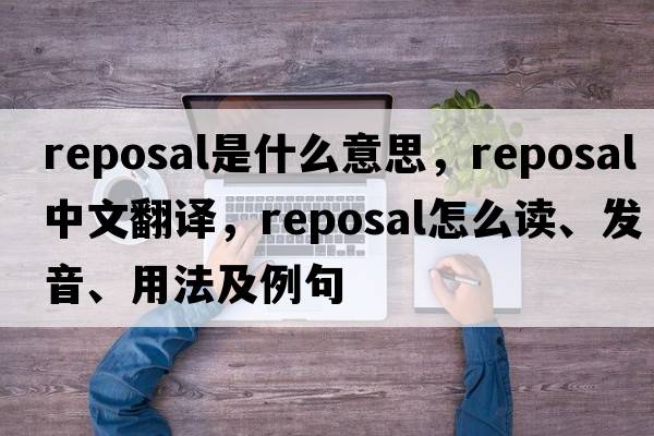 reposal是什么意思，reposal中文翻譯，reposal怎么讀、發(fā)音、用法及例句