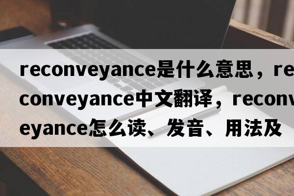 reconveyance是什么意思，reconveyance中文翻譯，reconveyance怎么讀、發(fā)音、用法及例句