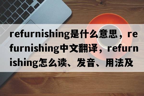 refurnishing是什么意思，refurnishing中文翻譯，refurnishing怎么讀、發(fā)音、用法及例句