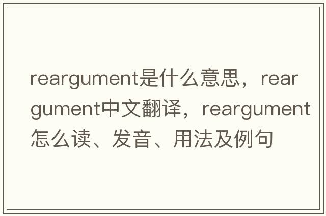 reargument是什么意思，reargument中文翻譯，reargument怎么讀、發(fā)音、用法及例句