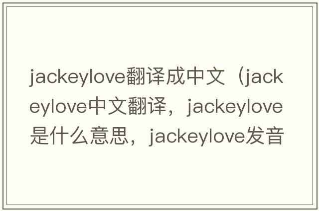 jackeylove翻譯成中文（jackeylove中文翻譯，jackeylove是什么意思，jackeylove發(fā)音、用法及例句）