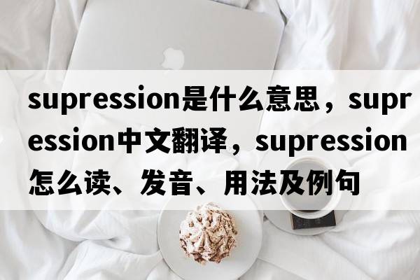 supression是什么意思，supression中文翻譯，supression怎么讀、發(fā)音、用法及例句