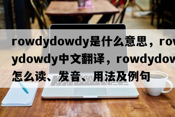 rowdydowdy是什么意思，rowdydowdy中文翻譯，rowdydowdy怎么讀、發(fā)音、用法及例句