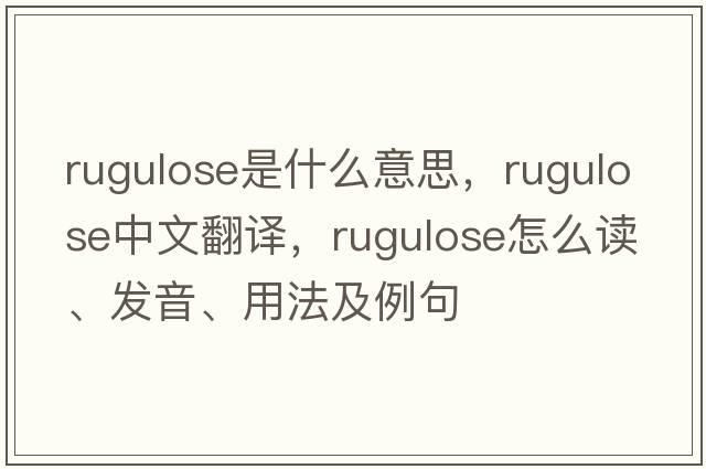 rugulose是什么意思，rugulose中文翻譯，rugulose怎么讀、發(fā)音、用法及例句
