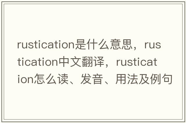 rustication是什么意思，rustication中文翻譯，rustication怎么讀、發(fā)音、用法及例句