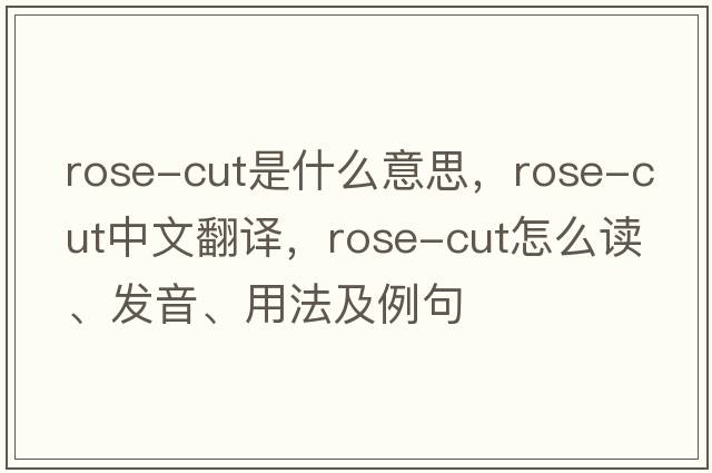 rose-cut是什么意思，rose-cut中文翻譯，rose-cut怎么讀、發(fā)音、用法及例句