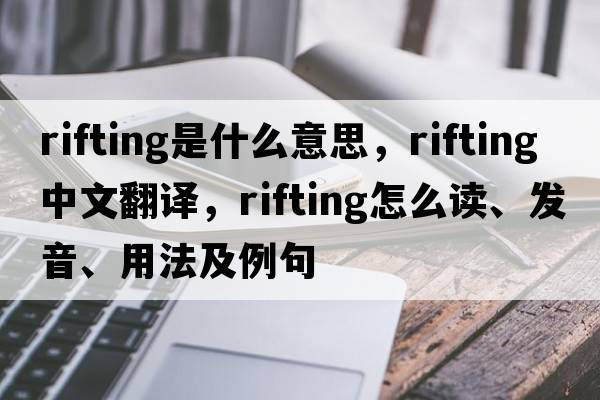 rifting是什么意思，rifting中文翻譯，rifting怎么讀、發(fā)音、用法及例句