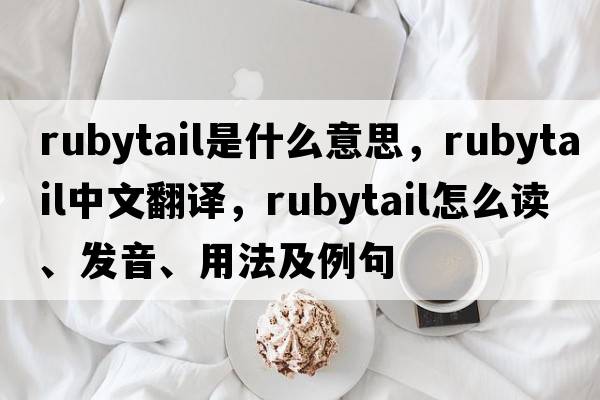 rubytail是什么意思，rubytail中文翻譯，rubytail怎么讀、發(fā)音、用法及例句