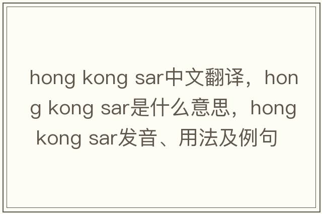 hong kong sar中文翻譯，hong kong sar是什么意思，hong kong sar發(fā)音、用法及例句