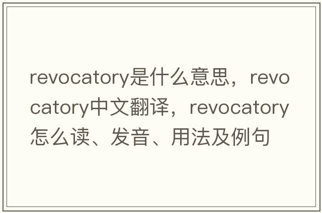 revocatory是什么意思，revocatory中文翻譯，revocatory怎么讀、發(fā)音、用法及例句