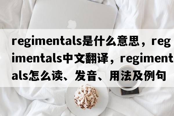 regimentals是什么意思，regimentals中文翻譯，regimentals怎么讀、發(fā)音、用法及例句