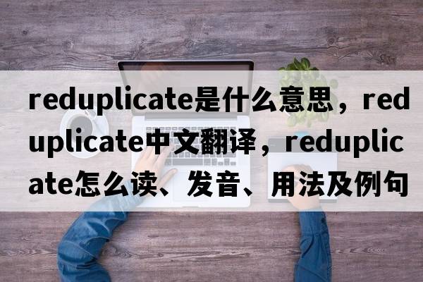reduplicate是什么意思，reduplicate中文翻譯，reduplicate怎么讀、發(fā)音、用法及例句