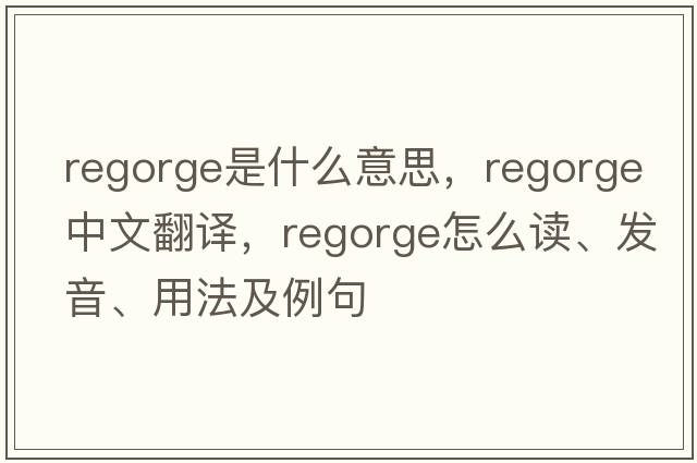 regorge是什么意思，regorge中文翻譯，regorge怎么讀、發(fā)音、用法及例句