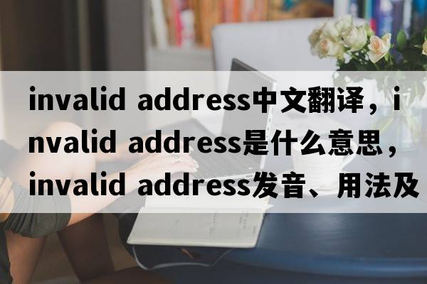 invalid address中文翻譯，invalid address是什么意思，invalid address發(fā)音、用法及例句