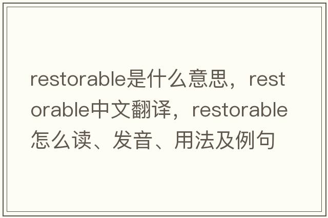 restorable是什么意思，restorable中文翻譯，restorable怎么讀、發(fā)音、用法及例句