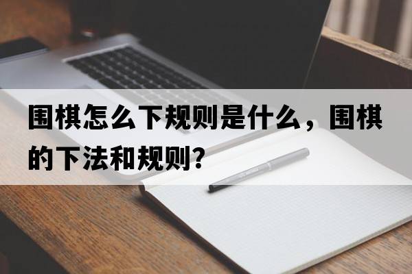 圍棋怎么下規(guī)則是什么，圍棋的下法和規(guī)則？