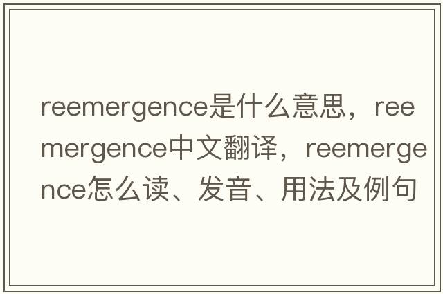 reemergence是什么意思，reemergence中文翻譯，reemergence怎么讀、發(fā)音、用法及例句