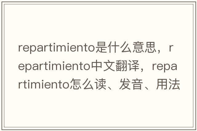 repartimiento是什么意思，repartimiento中文翻譯，repartimiento怎么讀、發(fā)音、用法及例句