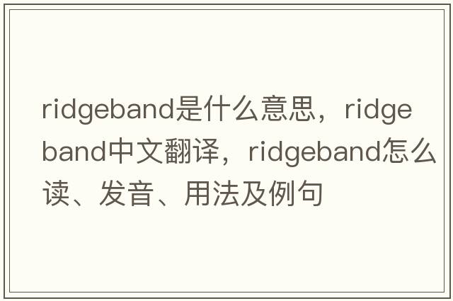 ridgeband是什么意思，ridgeband中文翻譯，ridgeband怎么讀、發(fā)音、用法及例句