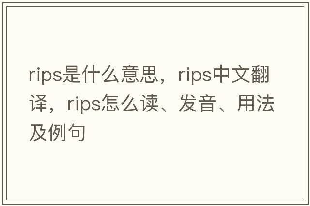 rips是什么意思，rips中文翻譯，rips怎么讀、發(fā)音、用法及例句
