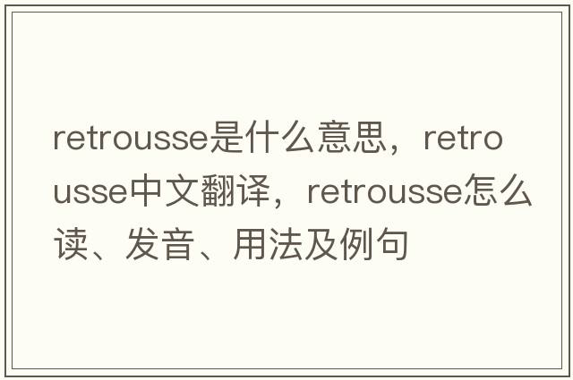 retrousse是什么意思，retrousse中文翻譯，retrousse怎么讀、發(fā)音、用法及例句