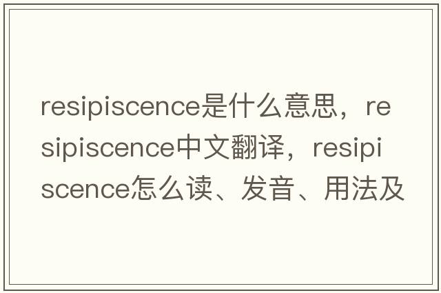 resipiscence是什么意思，resipiscence中文翻譯，resipiscence怎么讀、發(fā)音、用法及例句