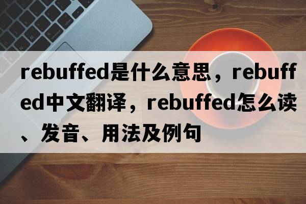 rebuffed是什么意思，rebuffed中文翻譯，rebuffed怎么讀、發(fā)音、用法及例句