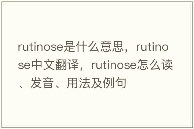 rutinose是什么意思，rutinose中文翻譯，rutinose怎么讀、發(fā)音、用法及例句