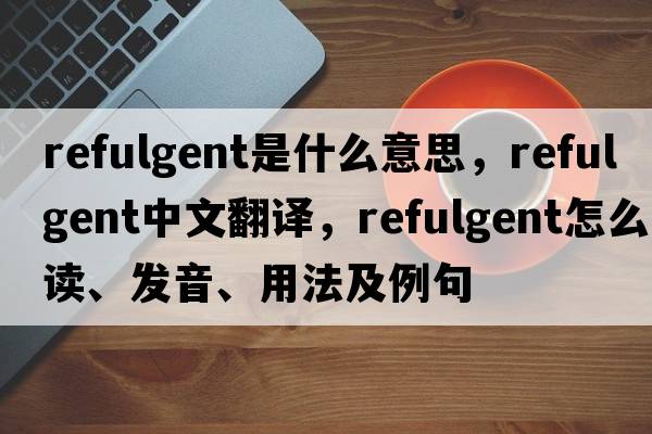 refulgent是什么意思，refulgent中文翻譯，refulgent怎么讀、發(fā)音、用法及例句