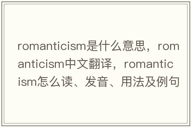 romanticism是什么意思，romanticism中文翻譯，romanticism怎么讀、發(fā)音、用法及例句