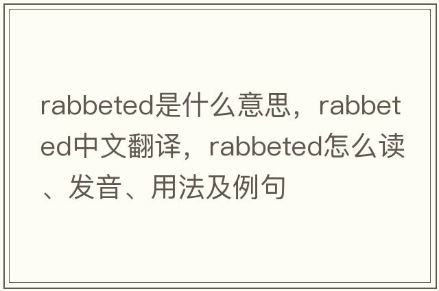 rabbeted是什么意思，rabbeted中文翻譯，rabbeted怎么讀、發(fā)音、用法及例句