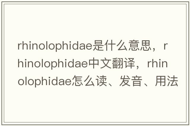 Rhinolophidae是什么意思，Rhinolophidae中文翻譯，Rhinolophidae怎么讀、發(fā)音、用法及例句