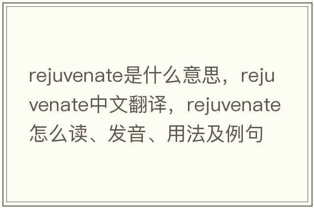 rejuvenate是什么意思，rejuvenate中文翻譯，rejuvenate怎么讀、發(fā)音、用法及例句