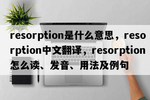 resorption是什么意思，resorption中文翻譯，resorption怎么讀、發(fā)音、用法及例句