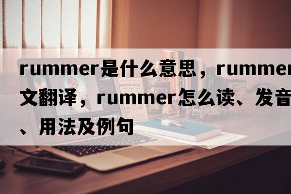 rummer是什么意思，rummer中文翻譯，rummer怎么讀、發(fā)音、用法及例句