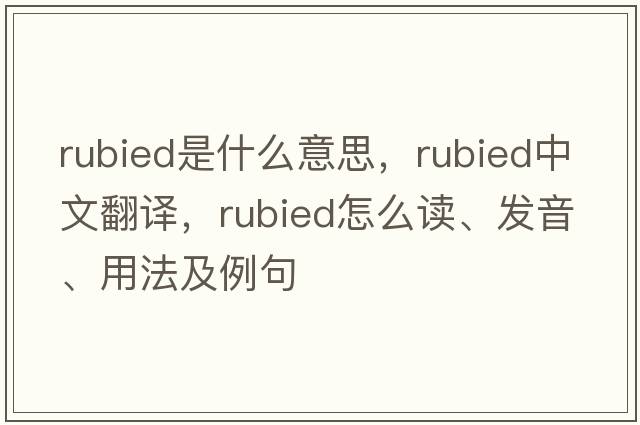 rubied是什么意思，rubied中文翻譯，rubied怎么讀、發(fā)音、用法及例句