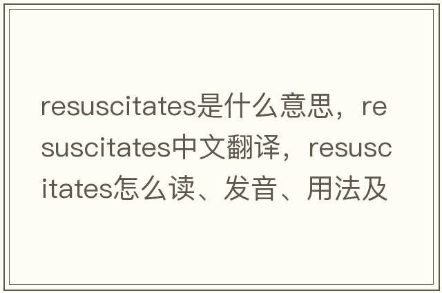 resuscitates是什么意思，resuscitates中文翻譯，resuscitates怎么讀、發(fā)音、用法及例句
