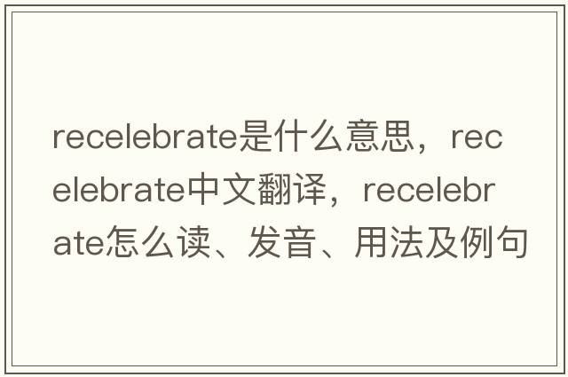 recelebrate是什么意思，recelebrate中文翻譯，recelebrate怎么讀、發(fā)音、用法及例句