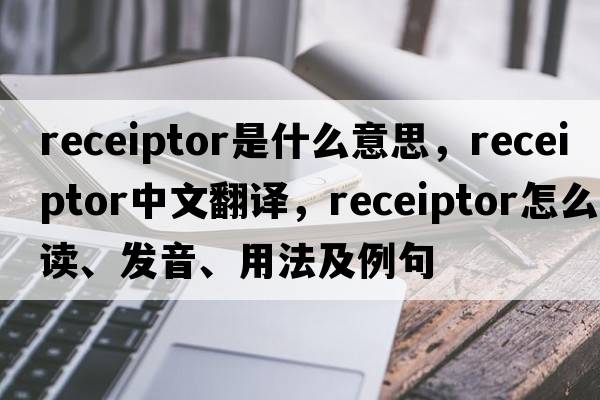 receiptor是什么意思，receiptor中文翻譯，receiptor怎么讀、發(fā)音、用法及例句