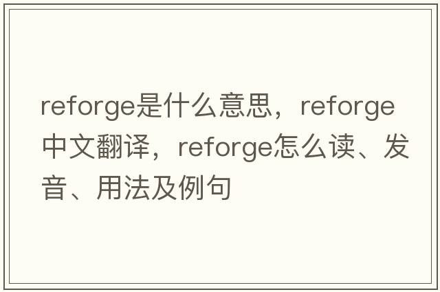 reforge是什么意思，reforge中文翻譯，reforge怎么讀、發(fā)音、用法及例句