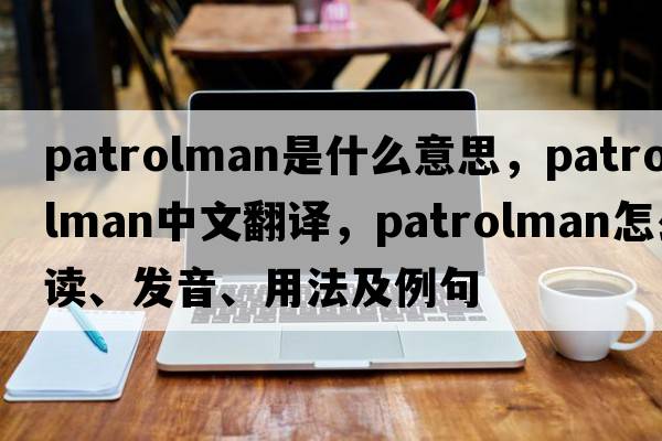 patrolman是什么意思，patrolman中文翻譯，patrolman怎么讀、發(fā)音、用法及例句
