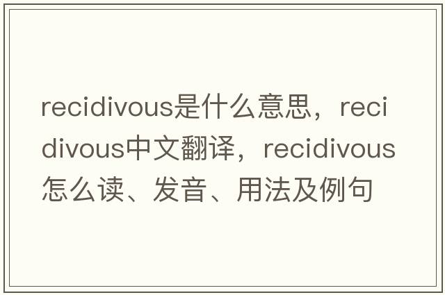 recidivous是什么意思，recidivous中文翻譯，recidivous怎么讀、發(fā)音、用法及例句