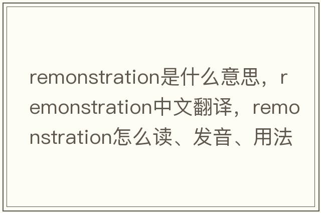 remonstration是什么意思，remonstration中文翻譯，remonstration怎么讀、發(fā)音、用法及例句
