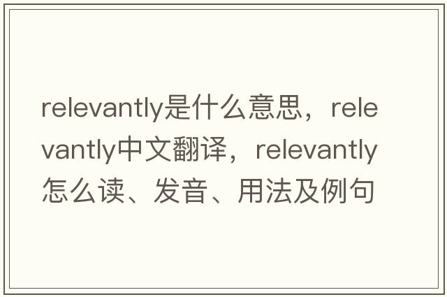 relevantly是什么意思，relevantly中文翻譯，relevantly怎么讀、發(fā)音、用法及例句